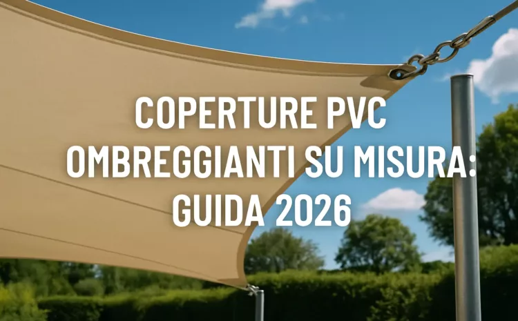  Coperture PVC Ombreggianti su Misura: Guida 2026