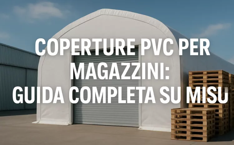 Coperture PVC per Magazzini: Guida Completa su Misura