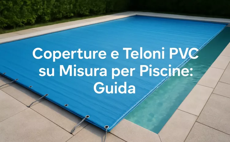 Coperture e Teloni PVC su Misura per Piscine: Guida