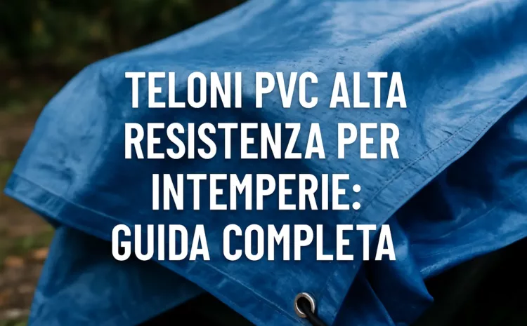  Teloni PVC Alta Resistenza per Intemperie: Guida Completa