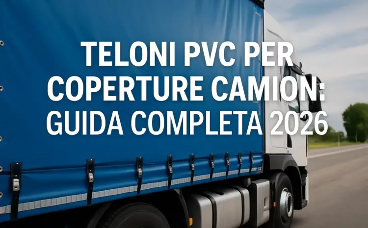  Teloni PVC per Coperture Camion: Guida Completa 2026
