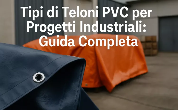  Tipi di Teloni PVC per Progetti Industriali: Guida Completa