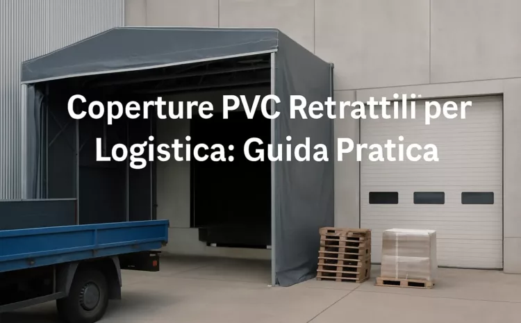  Coperture PVC Retrattili per Logistica: Guida Pratica
