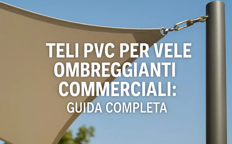  Teli PVC per Vele Ombreggianti Commerciali: Guida Completa