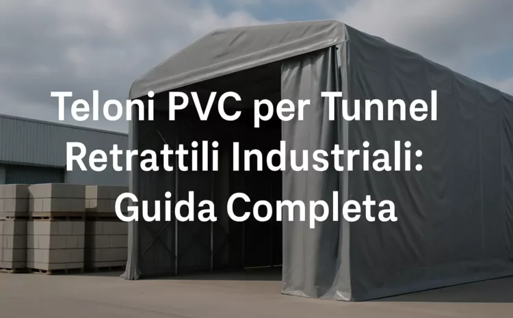  Teloni PVC per Tunnel Retrattili Industriali: Guida Completa