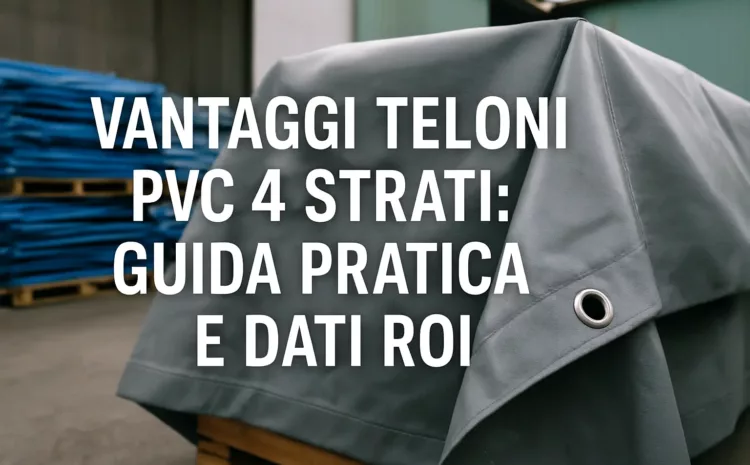  Vantaggi Teloni PVC 4 Strati: Guida Pratica e Dati ROI